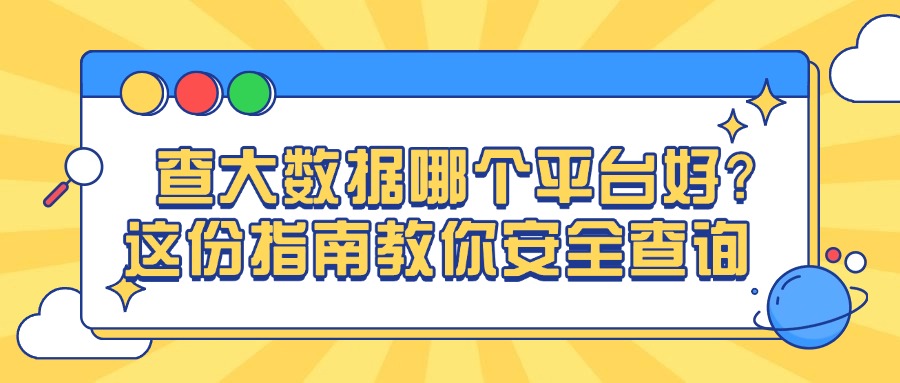 查大数据哪个平台好？这份指南教你安全查询