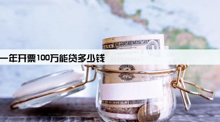 一年开票100万能贷多少钱