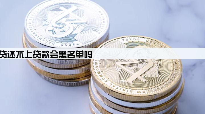 公司经营贷还不上贷款会黑名单吗