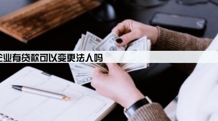 企业有贷款可以变更法人吗