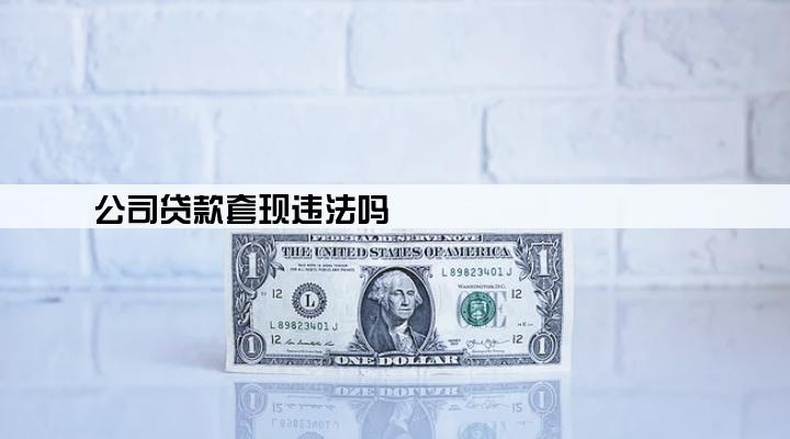 公司贷款套现违法吗