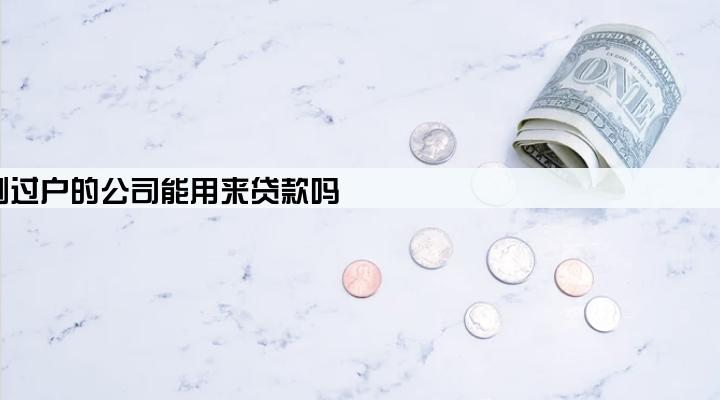 刚过户的公司能用来贷款吗