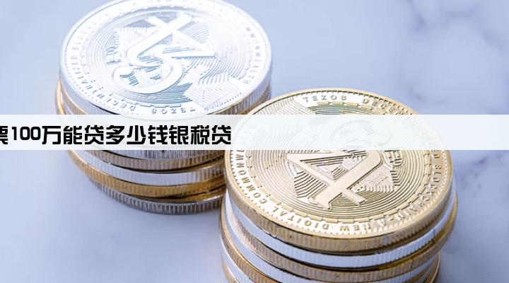 一年开票100万能贷多少钱银税贷