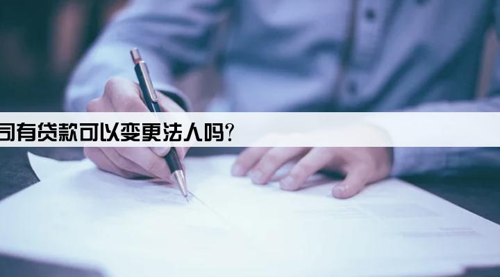 公司有贷款可以变更法人吗?