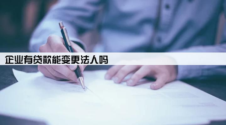 企业有贷款能变更法人吗