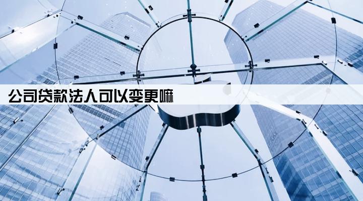 公司贷款法人可以变更嘛