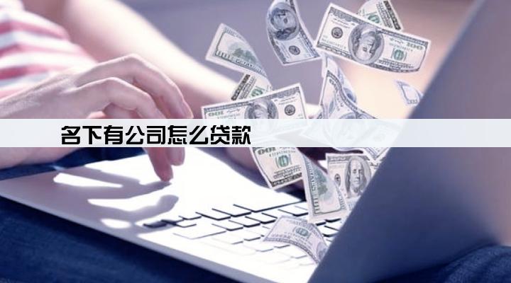 名下有公司怎么贷款