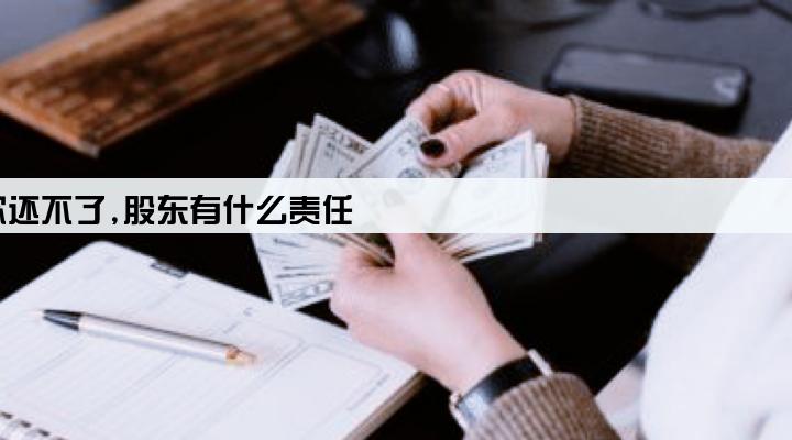 企业有贷款还不了,股东有什么责任