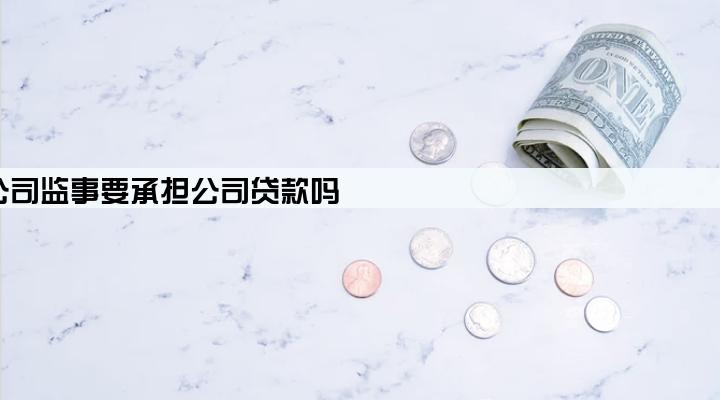 公司监事要承担公司贷款吗