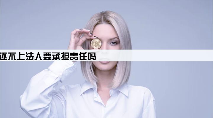 公司贷款还不上法人要承担责任吗