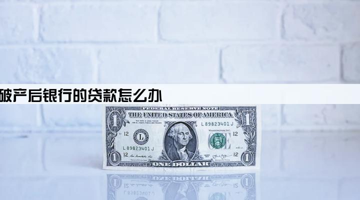 公司宣布破产后银行的贷款怎么办