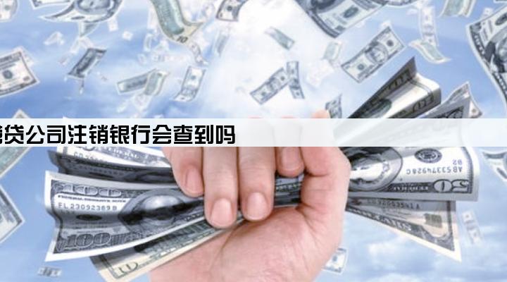 经营贷公司注销银行会查到吗