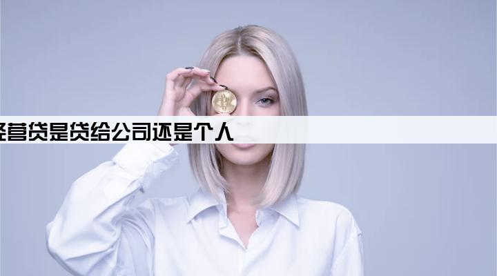 经营贷是贷给公司还是个人