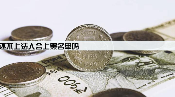 企业贷款还不上法人会上黑名单吗