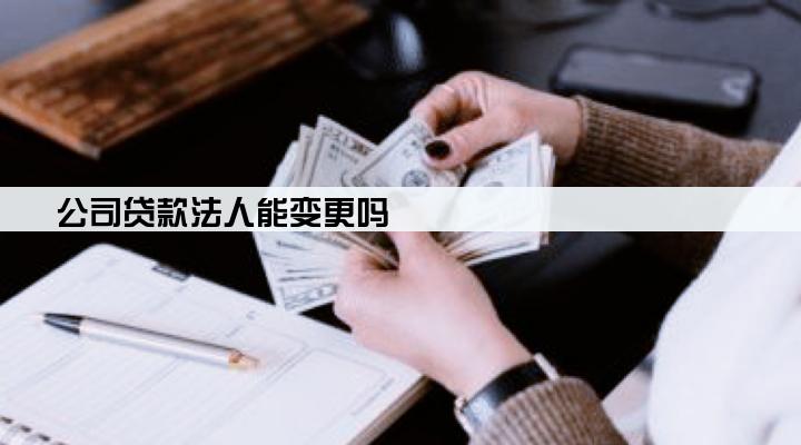 公司贷款法人能变更吗