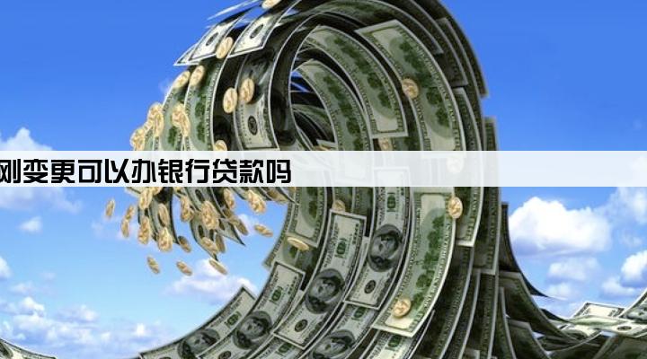 公司法人刚变更可以办银行贷款吗