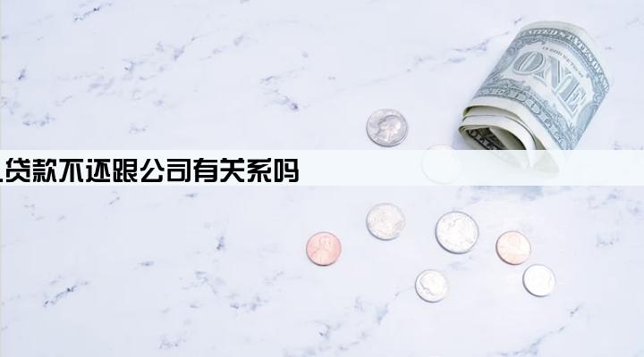 个人贷款不还跟公司有关系吗