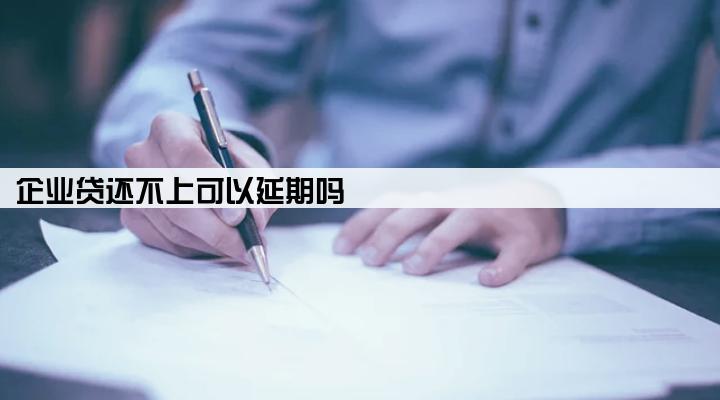 企业贷还不上可以延期吗