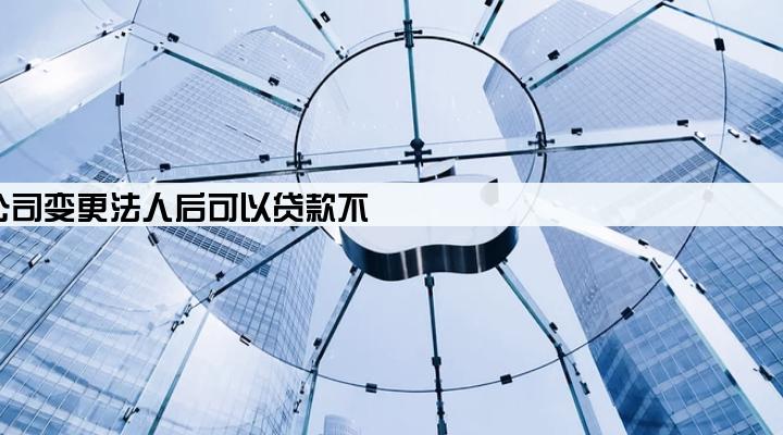 公司变更法人后可以贷款不