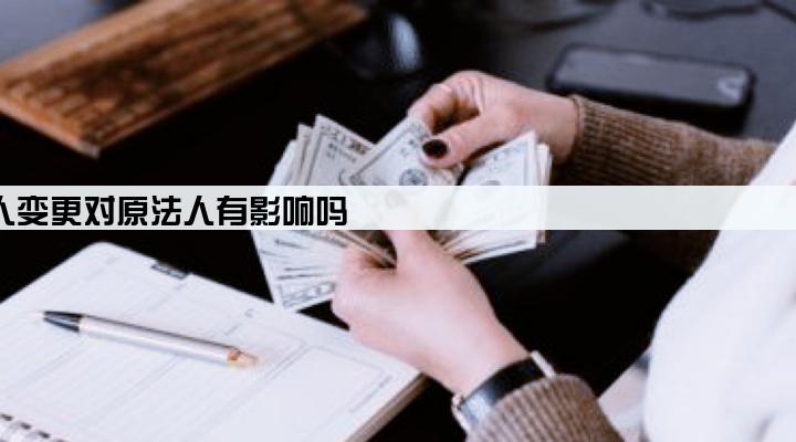 公司贷款后法人变更对原法人有影响吗