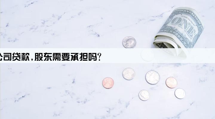 公司贷款,股东需要承担吗?