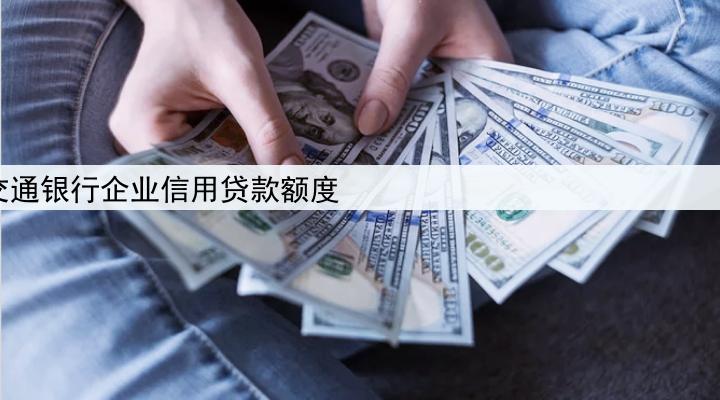交通银行企业信用贷款额度