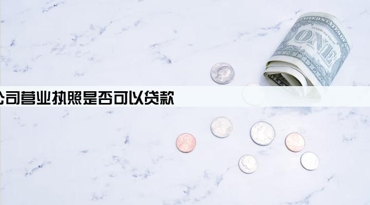 公司营业执照是否可以贷款