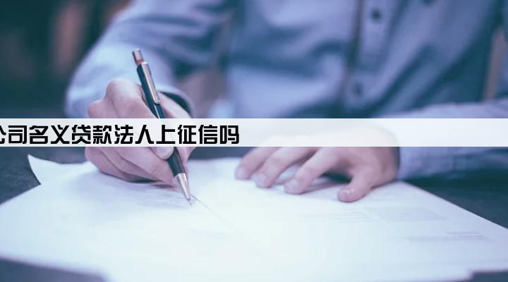 公司名义贷款法人上征信吗