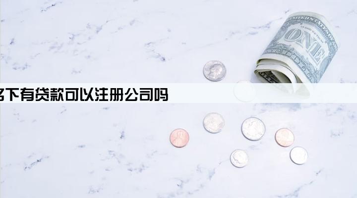 名下有贷款可以注册公司吗