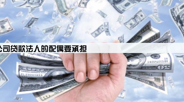 公司贷款法人的配偶要承担