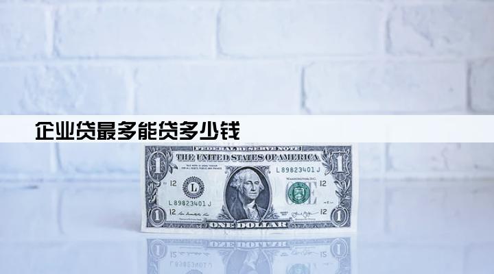 企业贷最多能贷多少钱