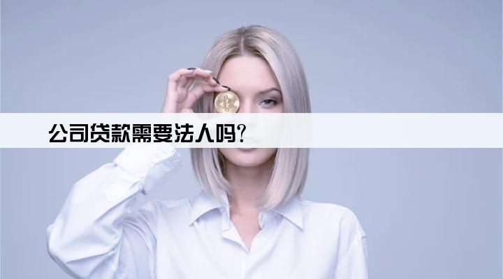 公司贷款需要法人吗?