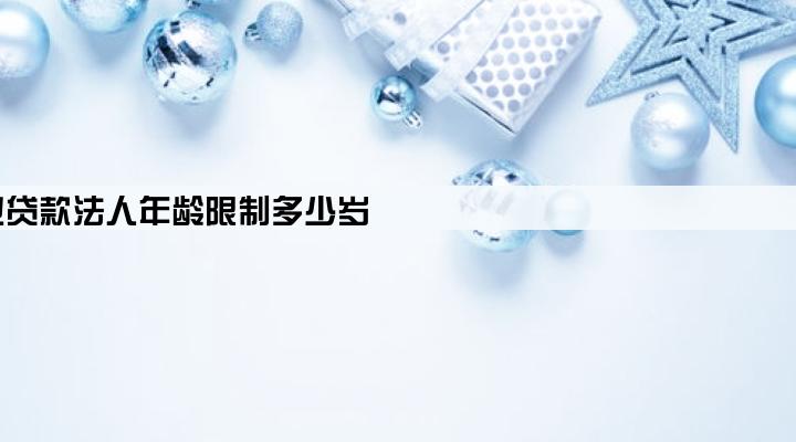 企业贷款法人年龄限制多少岁