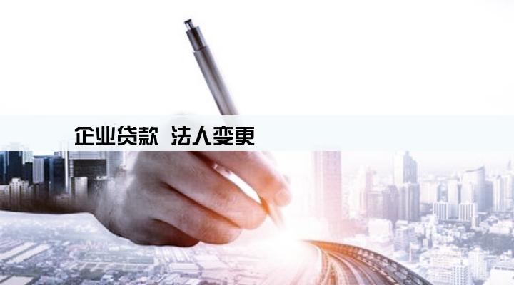 企业贷款 法人变更