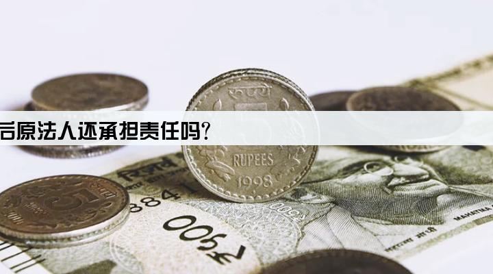 公司贷款变更法人后原法人还承担责任吗?