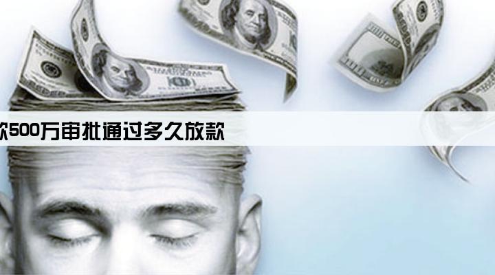 企业贷款500万审批通过多久放款