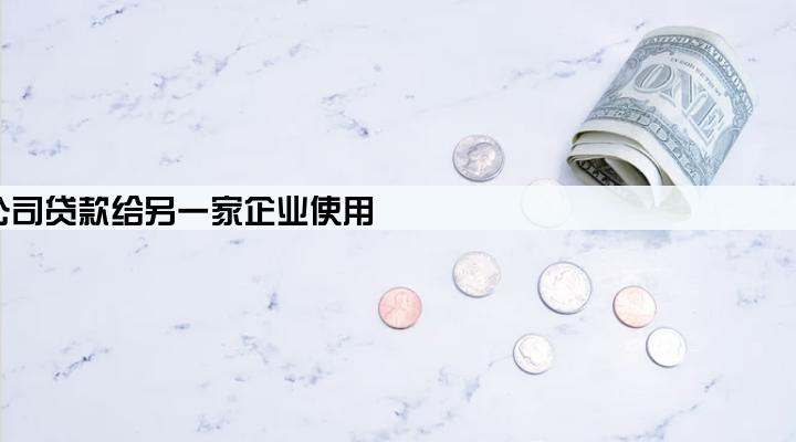 公司贷款给另一家企业使用