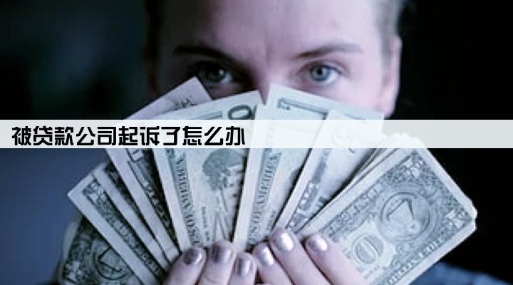 被贷款公司起诉了怎么办