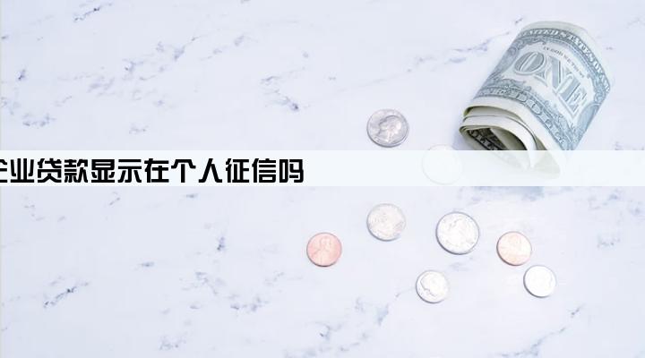 企业贷款显示在个人征信吗