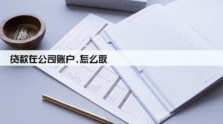 贷款在公司账户,怎么取