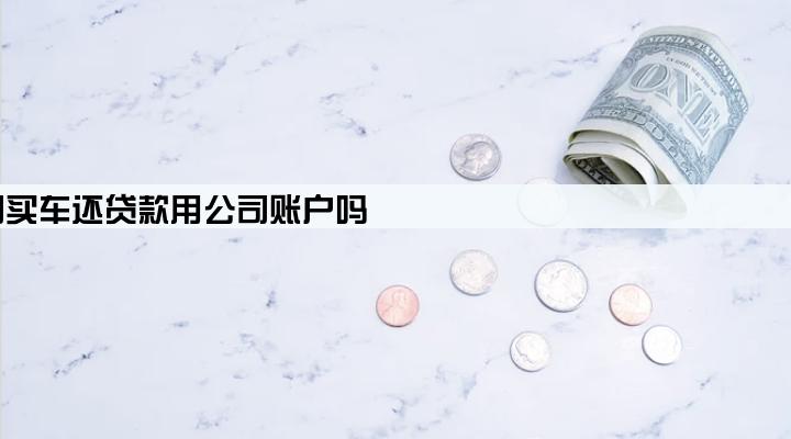 公司买车还贷款用公司账户吗