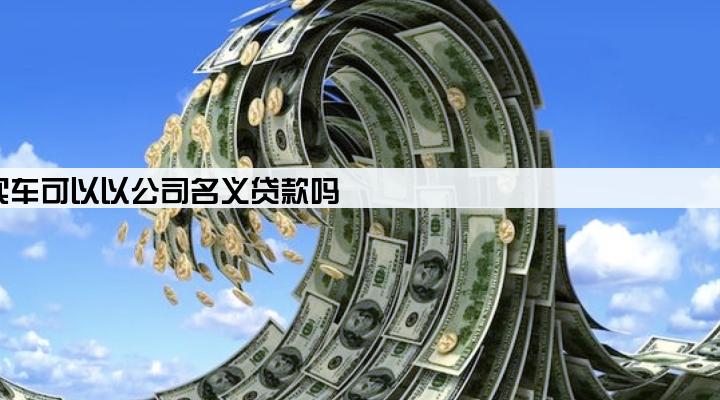 买车可以以公司名义贷款吗