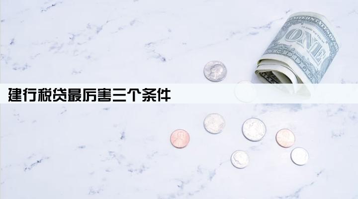 建行税贷最厉害三个条件