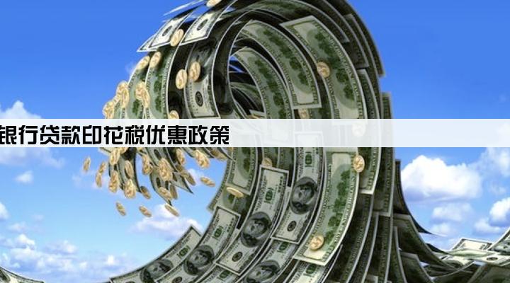 小微企业银行贷款印花税优惠政策