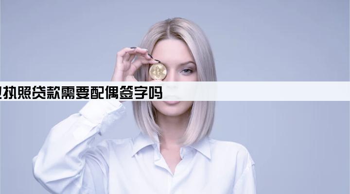 营业执照贷款需要配偶签字吗