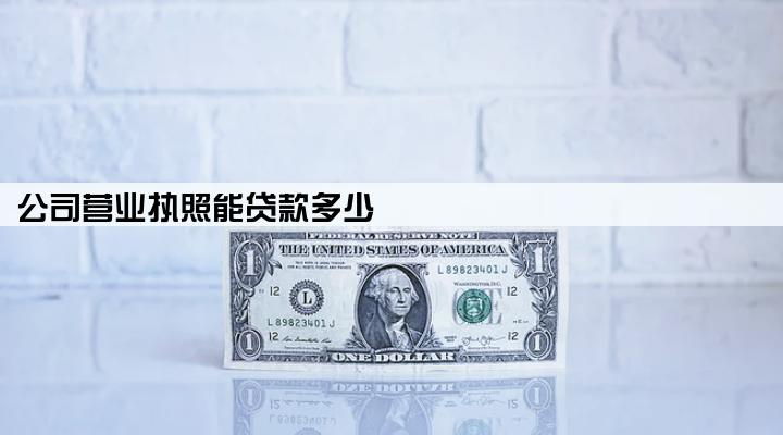 公司营业执照能贷款多少
