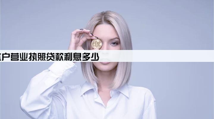 个体户营业执照贷款利息多少