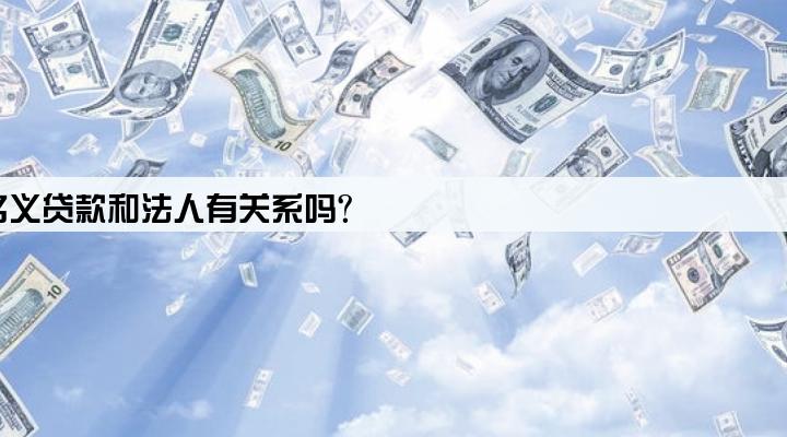 用公司的名义贷款和法人有关系吗?