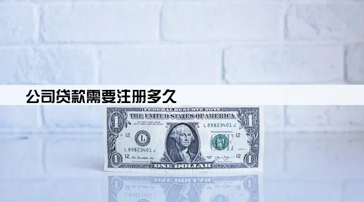 公司贷款需要注册多久
