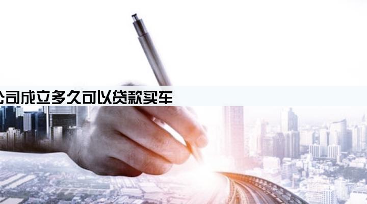 公司成立多久可以贷款买车